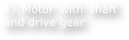 1) Motor with shaft and drive gear